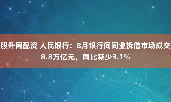 股升网配资 人民银行：8月银行间同业拆借市场成交8.8万亿元，同比减少3.1%