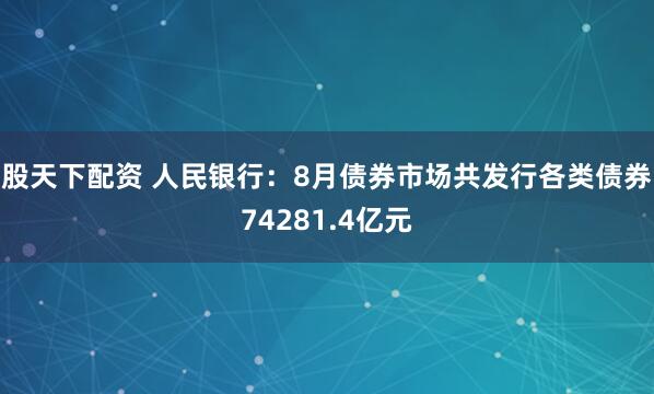股天下配资 人民银行：8月债券市场共发行各类债券74281.4亿元
