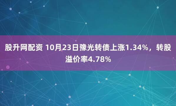 股升网配资 10月23日豫光转债上涨1.34%，转股溢价率4.78%