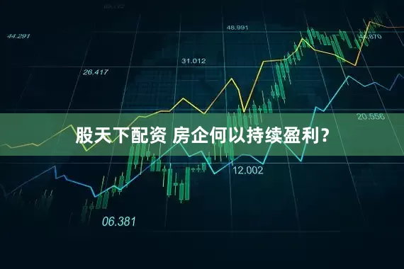 股天下配资 房企何以持续盈利？