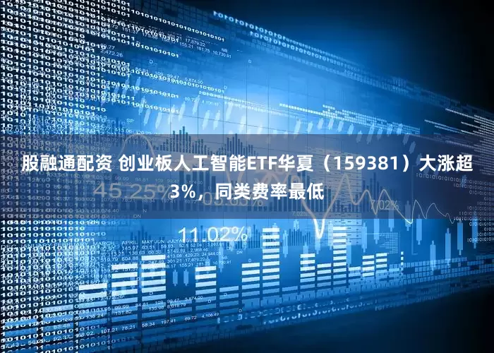股融通配资 创业板人工智能ETF华夏（159381）大涨超3%，同类费率最低