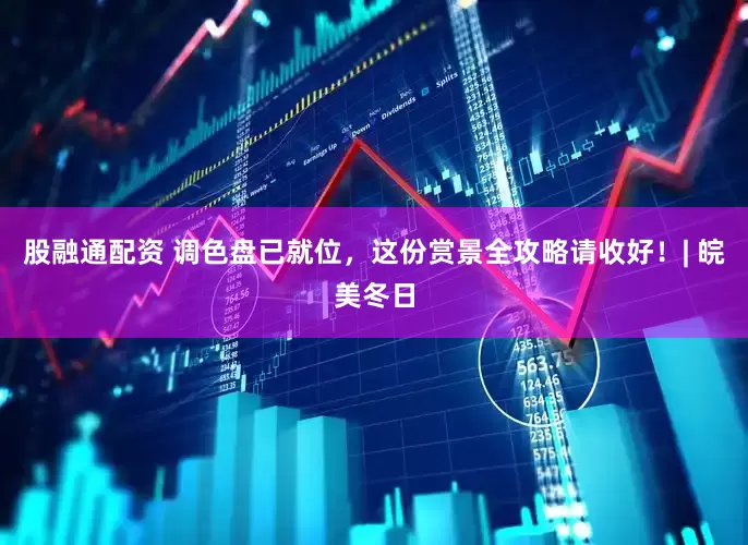 股融通配资 调色盘已就位，这份赏景全攻略请收好！| 皖美冬日