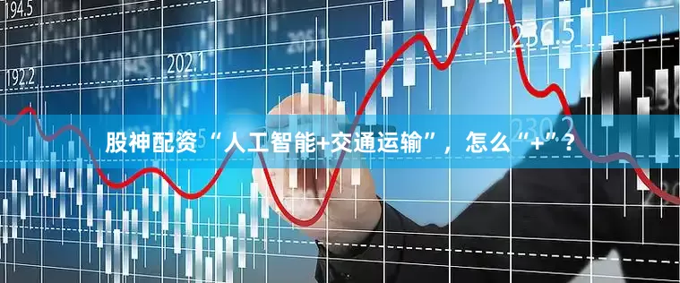 股神配资 “人工智能+交通运输”，怎么“+”？